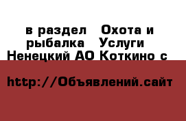  в раздел : Охота и рыбалка » Услуги . Ненецкий АО,Коткино с.